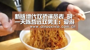 新版绝代双骄演员表 胡一天陈哲远双男主:爱游戏体育(图1) 爱游戏体育全站