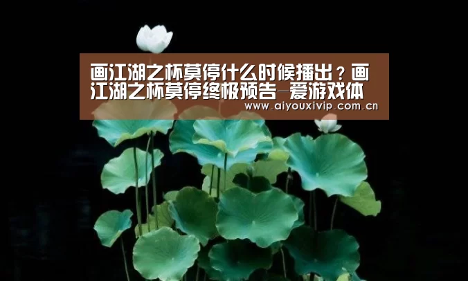 画江湖之杯莫停什么时候播出?画江湖之杯莫停终极预告-爱游戏体育全站(图2) 体育直播